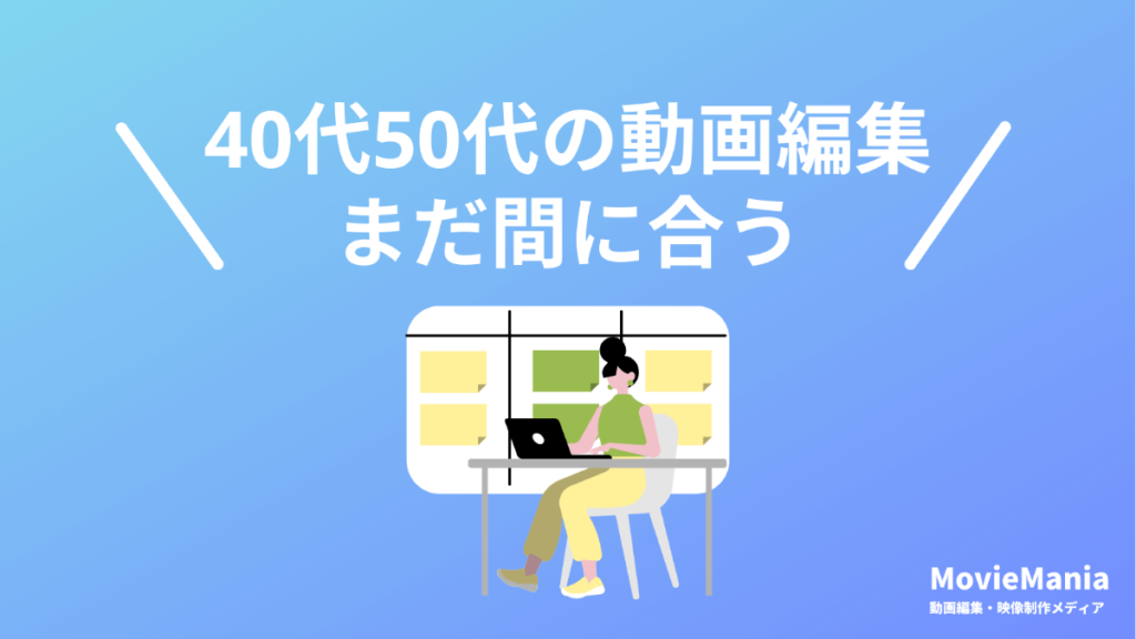 40代50代未経験から動画編集は遅い？まだ間に合います【理由と手順を解説】