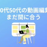 40代50代未経験から動画編集は遅い?まだ間に合います【理由と手順を解説】