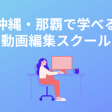 沖縄・那覇在住者向けの動画編集学校・映像制作スクール5選