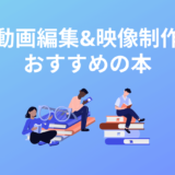動画編集・映像制作のおすすめ本ランキング13選!入門書やソフト別で厳選