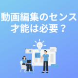 動画編集・映像制作にセンスや才能は必要?【必要ない3つの理由】