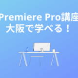 大阪で学べるPremiere Pro（プレミアプロ）スクール・講座5選